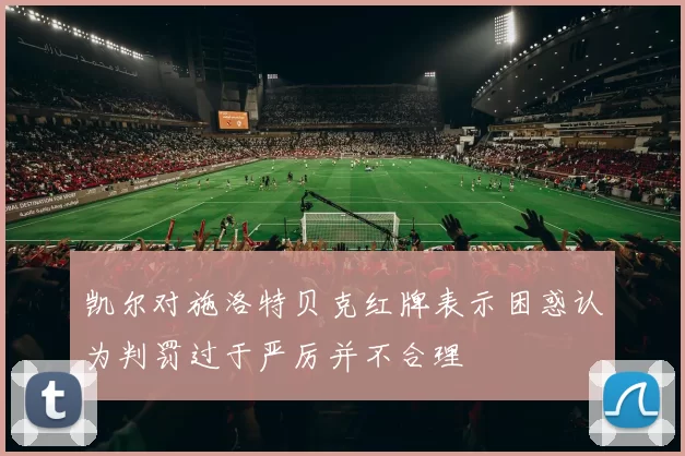 凯尔对施洛特贝克红牌表示困惑认为判罚过于严厉并不合理