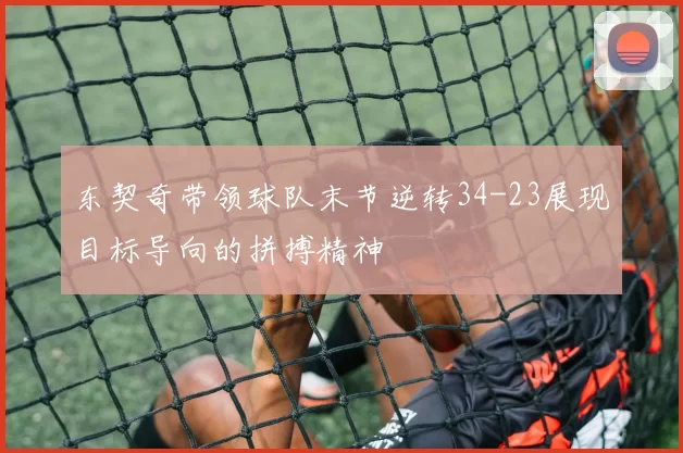 东契奇带领球队末节逆转34-23展现目标导向的拼搏精神