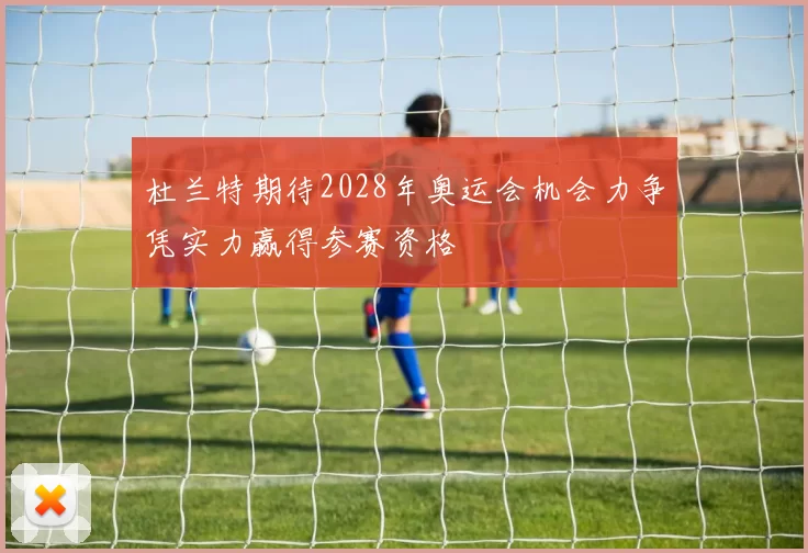 杜兰特期待2028年奥运会机会力争凭实力赢得参赛资格