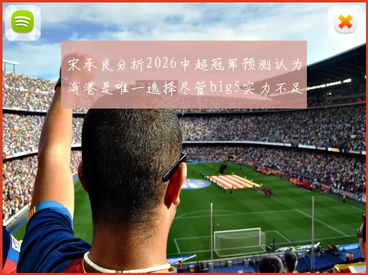 宋承良分析2026中超冠军预测认为海港是唯一选择尽管big5实力不足