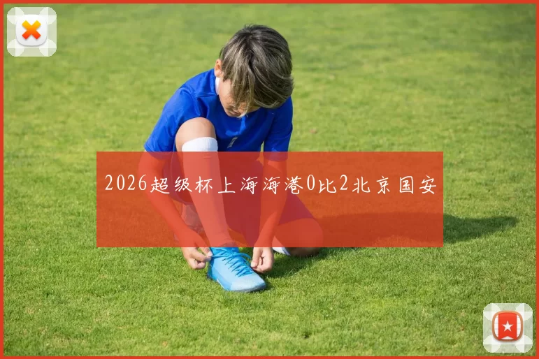 2026超级杯上海海港0比2北京国安