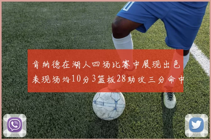 肯纳德在湖人四场比赛中展现出色表现场均10分3篮板28助攻三分命中率高达46