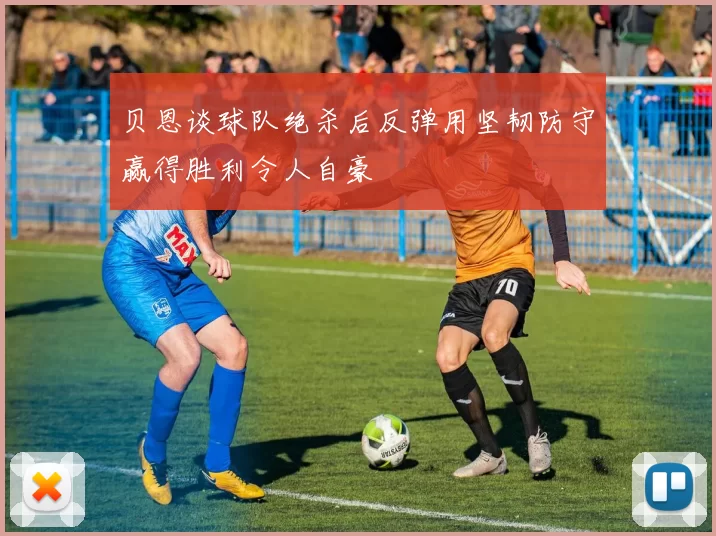 贝恩谈球队绝杀后反弹用坚韧防守赢得胜利令人自豪
