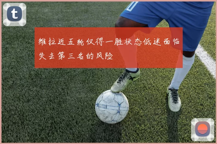 维拉近五轮仅得一胜状态低迷面临失去第三名的风险