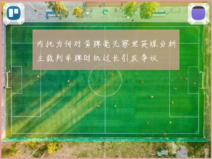 内托为何对黄牌毫无察觉英媒分析主裁判举牌时机过长引发争议